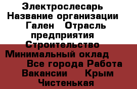 Электрослесарь › Название организации ­ Гален › Отрасль предприятия ­ Строительство › Минимальный оклад ­ 20 000 - Все города Работа » Вакансии   . Крым,Чистенькая